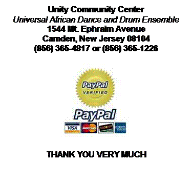 Text Box: Unity Community Center
Universal African Dance and Drum Ensemble
1544 Mt. Ephraim Avenue
Camden, New Jersey 08104
(856) 365-4817 or (856) 365-1226

THANK YOU VERY MUCH
&nbsp;
